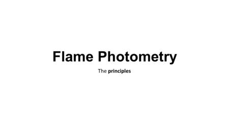 Flame Photometry The principles.