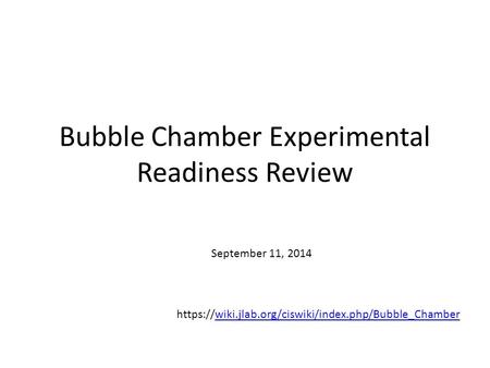 Bubble Chamber Experimental Readiness Review https://wiki.jlab.org/ciswiki/index.php/Bubble_Chamberwiki.jlab.org/ciswiki/index.php/Bubble_Chamber September.