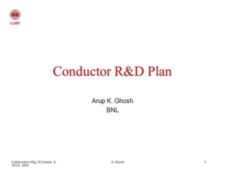 Collaboration Mtg, St Charles, IL 10/5-6, 2005 A. Ghosh1 Conductor R&D Plan Arup K. Ghosh BNL.