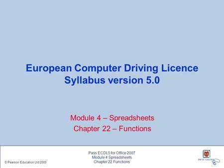 European Computer Driving Licence Syllabus version 5.0 Module 4 – Spreadsheets Chapter 22 – Functions Pass ECDL5 for Office 2007 Module 4 Spreadsheets.