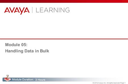 © 2012 Avaya, Inc. All rights reserved, Page 1 Module Duration: Module 05: Handling Data in Bulk 3 Hours.
