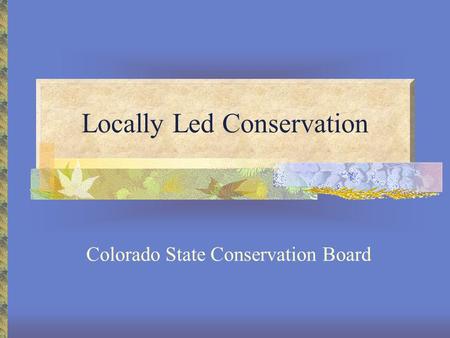 Locally Led Conservation Colorado State Conservation Board.