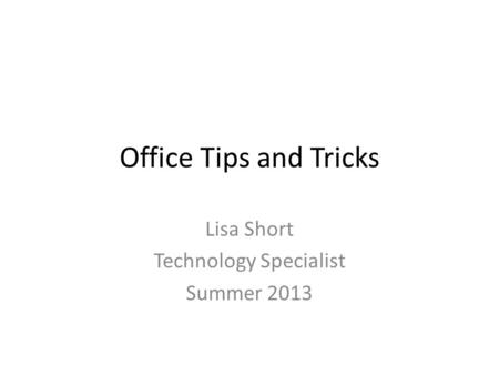 Office Tips and Tricks Lisa Short Technology Specialist Summer 2013.