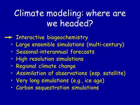 Climate modeling: where are we headed? Interactive biogeochemistry Large ensemble simulations (multi-century) Seasonal-interannual forecasts High resolution.