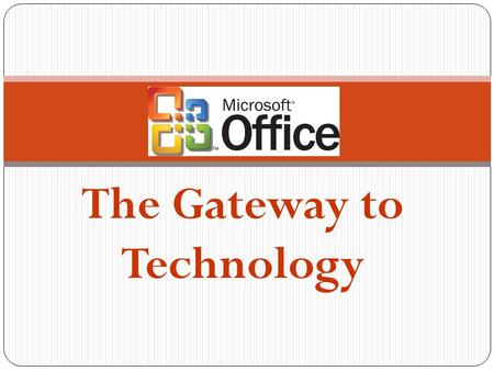 The Gateway to Technology What is Microsoft Office? Microsoft Office is an office suite of: Desktop applications, Servers and Services for the Microsoft.