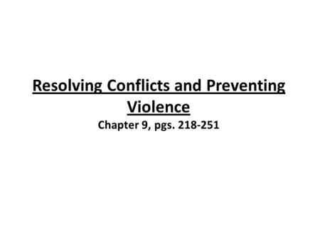 Resolving Conflicts and Preventing Violence Chapter 9, pgs. 218-251.