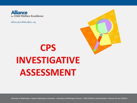 CPS INVESTIGATIVE ASSESSMENT. Competencies Ability to integrate your investigation and family assessment into one document Ability to document solution.