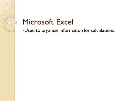 Microsoft Excel Used to organize information for calculations.