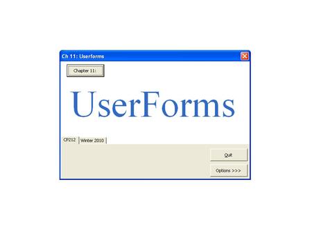 Ch 11: Userforms CP212 Winter 2010. Topics Designing User Forms o Controls Setting Properties o Tab Order o Testing Writing Event Handlers o Userform_Initialize.