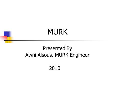 MURK Presented By Awni Alsous, MURK Engineer 2010.