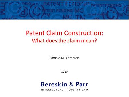 Patent Claim Construction: What does the claim mean? Donald M. Cameron 2015.