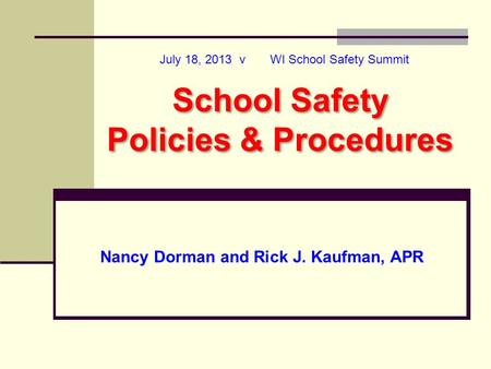 July 18, 2013 v WI School Safety Summit Nancy Dorman and Rick J. Kaufman, APR School Safety Policies & Procedures.