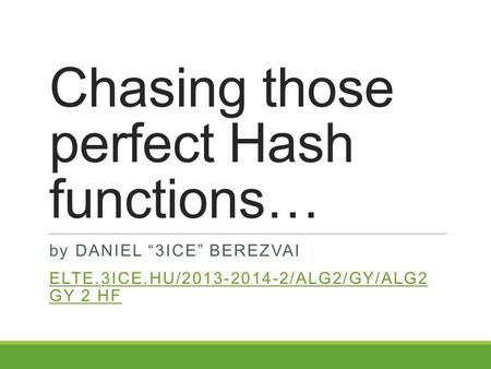 Chasing those perfect Hash functions… by DANIEL “3ICE” BEREZVAI ELTE.3ICE.HU/2013-2014-2/ALG2/GY/ALG2 GY 2 HF.