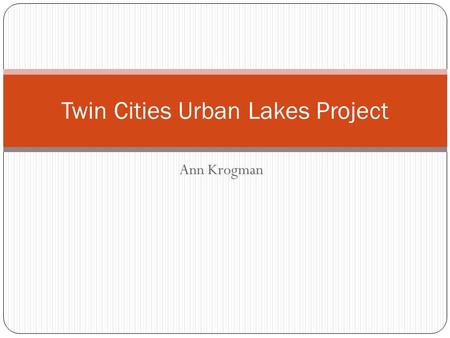 Ann Krogman Twin Cities Urban Lakes Project. Background Information… 100 lakes throughout the Twin Cities Metro Area Sampled in 2002 Land-use around each.