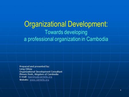 Organizational Development: Towards developing a professional organization in Cambodia Prepared and presented by: Leng Chhay Organizational Development.