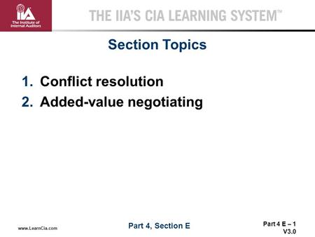 Part 4 E – 1 V3.0 THE IIA’S CIA LEARNING SYSTEM TM www.LearnCia.com 1.Conflict resolution 2.Added-value negotiating Section Topics Part 4, Section E.