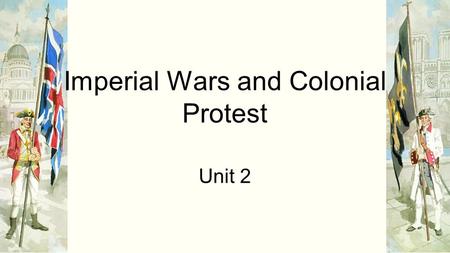 Imperial Wars and Colonial Protest Unit 2. The American Colonies and England ●During the 18th century England served as cultural and political model for.
