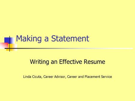 Making a Statement Writing an Effective Resume Linda Cicuta, Career Advisor, Career and Placement Service.