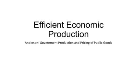 Efficient Economic Production Anderson: Government Production and Pricing of Public Goods.