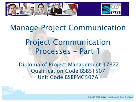 Manage Project Communication Project Communication Processes – Part 1 Diploma of Project Management 17872 Qualification Code BSB51507 Unit Code BSBPMG507A.