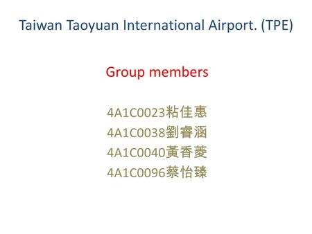 Taiwan Taoyuan International Airport. (TPE) Group members 4A1C0023 粘佳惠 4A1C0038 劉睿涵 4A1C0040 黃香菱 4A1C0096 蔡怡臻.