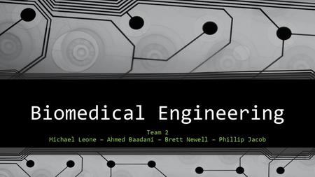 Biomedical Engineering Team 2 Michael Leone – Ahmed Baadani – Brett Newell – Phillip Jacob.