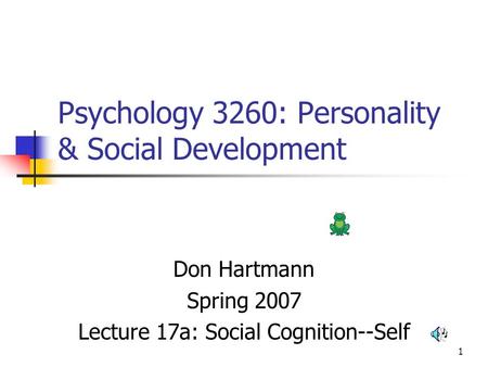 1 Psychology 3260: Personality & Social Development Don Hartmann Spring 2007 Lecture 17a: Social Cognition--Self.