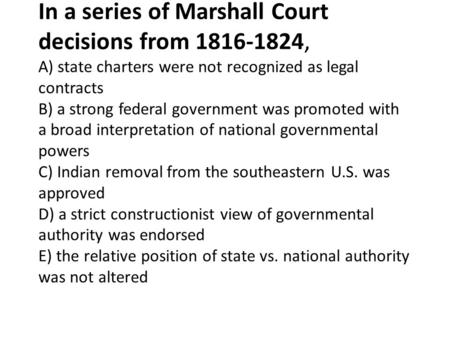 In a series of Marshall Court decisions from 1816-1824, A) state charters were not recognized as legal contracts B) a strong federal government was promoted.