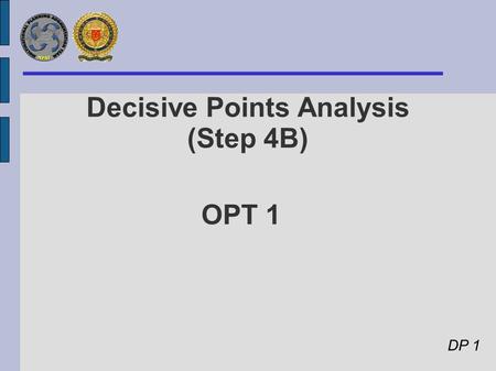 OPT 1 Decisive Points Analysis (Step 4B) DP 1. Lines of Ops, Decisive Points, S-COG and End States DP 3 : Belligerents’ & Terrorists’ freedom of action.
