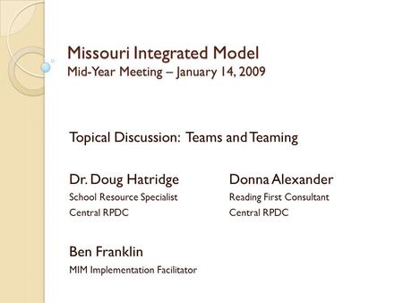 Missouri Integrated Model Mid-Year Meeting – January 14, 2009 Topical Discussion: Teams and Teaming Dr. Doug HatridgeDonna Alexander School Resource SpecialistReading.