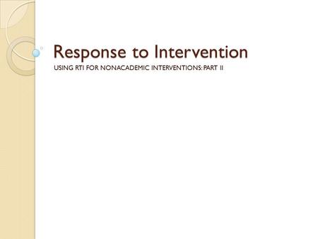 Response to Intervention USING RTI FOR NONACADEMIC INTERVENTIONS: PART II.
