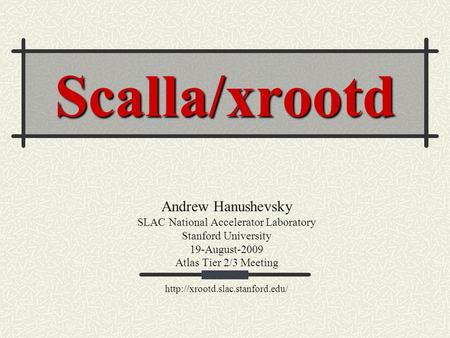 Scalla/xrootd Andrew Hanushevsky SLAC National Accelerator Laboratory Stanford University 19-August-2009 Atlas Tier 2/3 Meeting