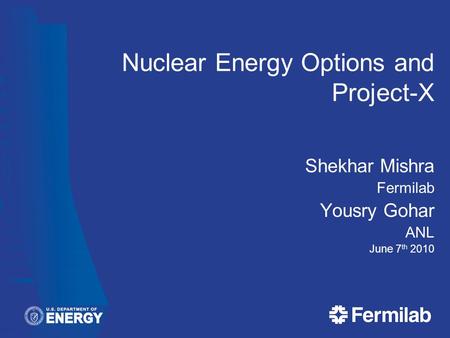 Nuclear Energy Options and Project-X Shekhar Mishra Fermilab Yousry Gohar ANL June 7 th 2010.