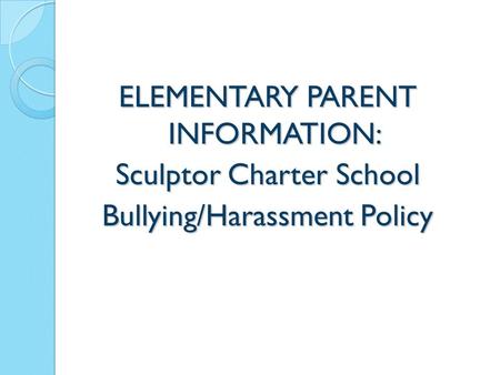 ELEMENTARY PARENT INFORMATION: Sculptor Charter School Bullying/Harassment Policy 1.