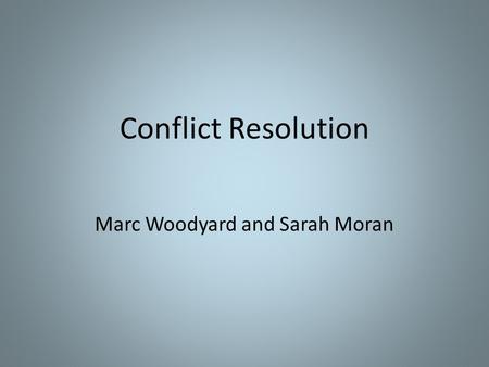 Conflict Resolution Marc Woodyard and Sarah Moran.