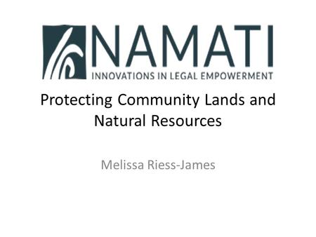 Protecting Community Lands and Natural Resources Melissa Riess-James.