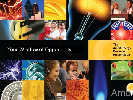 The Ambit Energy Business Presentation Your Window of Opportunity.