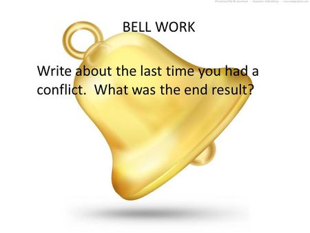 BELL WORK Write about the last time you had a conflict. What was the end result?