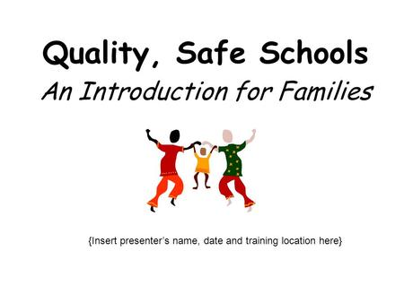 Quality, Safe Schools An Introduction for Families {Insert presenter’s name, date and training location here}