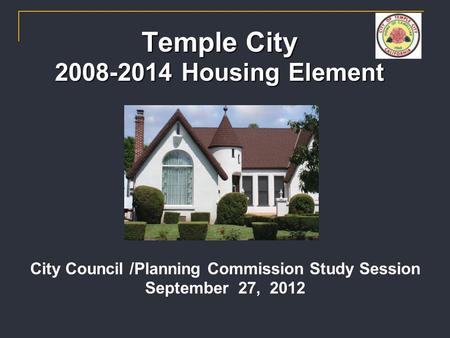 Temple City 2008-2014 Housing Element City Council /Planning Commission Study Session September 27, 2012.