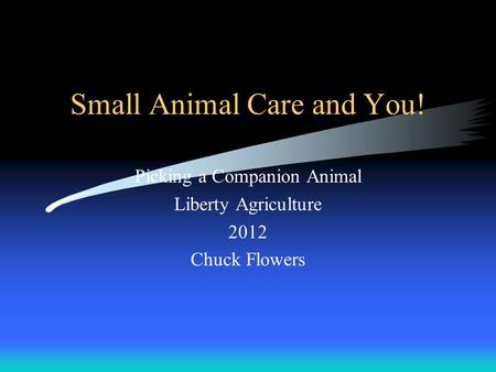 Small Animal Care and You! Picking a Companion Animal Liberty Agriculture 2012 Chuck Flowers.