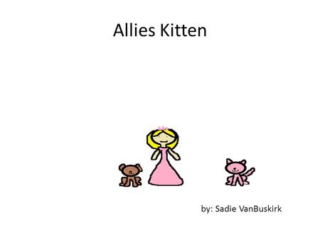 Allies Kitten by: Sadie VanBuskirk. Copyright Copyright © By Sadie VanBuskirk All rights reserved Do anything you want with this book Printed in nova.