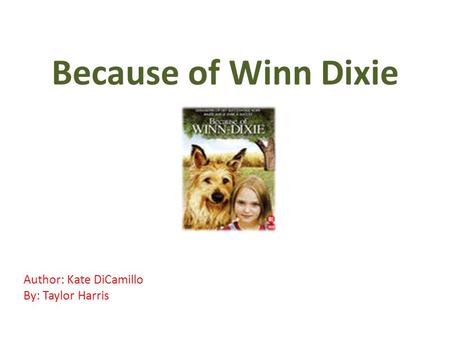 Because of Winn Dixie Author: Kate DiCamillo By: Taylor Harris.