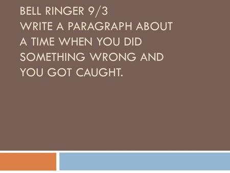 BELL RINGER 9/3 WRITE A PARAGRAPH ABOUT A TIME WHEN YOU DID SOMETHING WRONG AND YOU GOT CAUGHT.