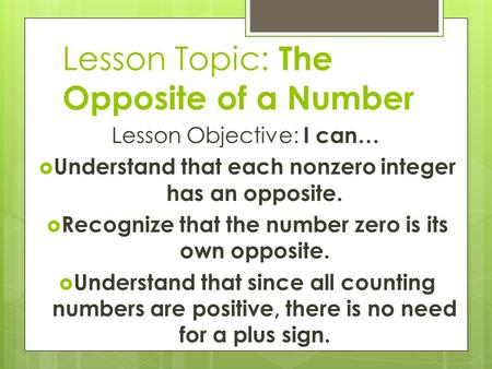 Lesson Topic: The Opposite of a Number Lesson Objective: I can…  Understand that each nonzero integer has an opposite.  Recognize that the number zero.