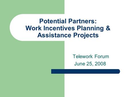 Potential Partners: Work Incentives Planning & Assistance Projects Telework Forum June 25, 2008.