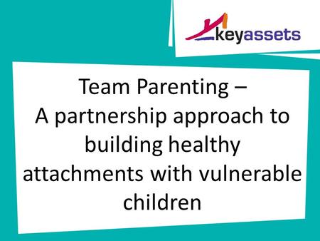 Team Parenting – A partnership approach to building healthy attachments with vulnerable children.