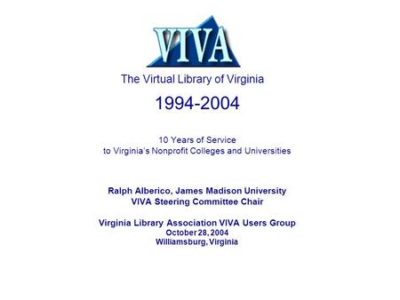 1994-2004 10 Years of Service to Virginia’s Nonprofit Colleges and Universities Ralph Alberico, James Madison University VIVA Steering Committee Chair.