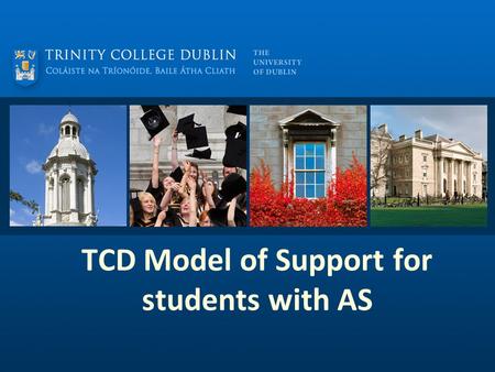 TCD Model of Support for students with AS. Presentation Aims Explore the model of support for students with AS at TCD from entering college to graduation.
