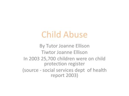 Child Abuse By Tutor Joanne Ellison Tiwtor Joanne Ellison In 2003 25,700 children were on child protection register (source - social services dept of health.